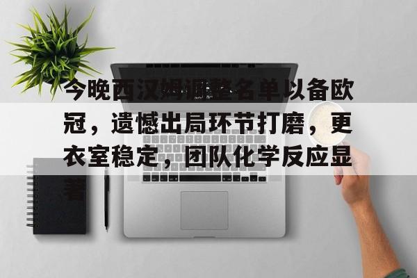 关于今晚西汉姆调整名单以备欧冠，遗憾出局环节打磨，更衣室稳定，团队化学反应显著的信息