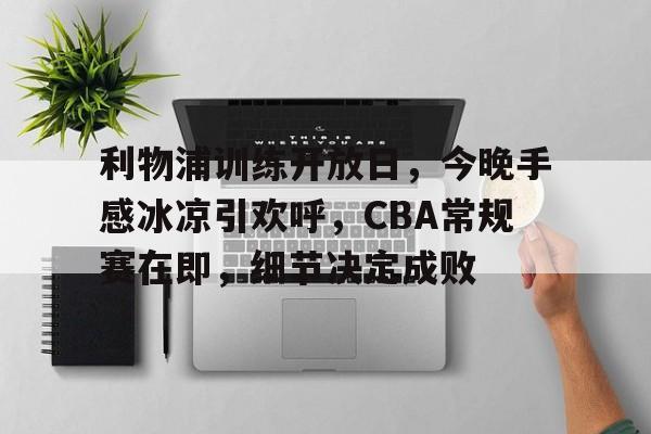 乐于体育下载-关于利物浦训练开放日，今晚手感冰凉引欢呼，CBA常规赛在即，细节决定成败的信息